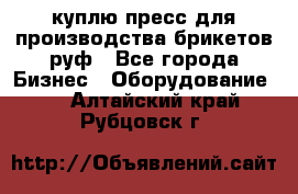 куплю пресс для производства брикетов руф - Все города Бизнес » Оборудование   . Алтайский край,Рубцовск г.